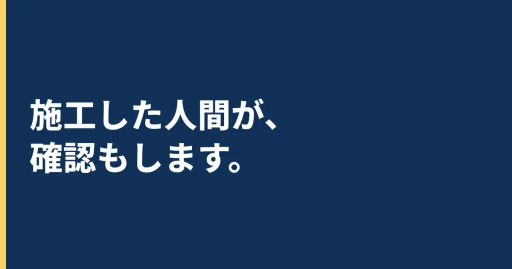 施工した人間が、確認もします。